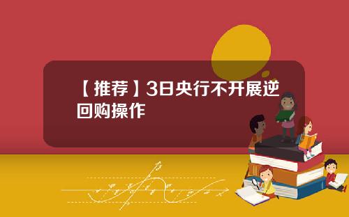 【推荐】3日央行不开展逆回购操作