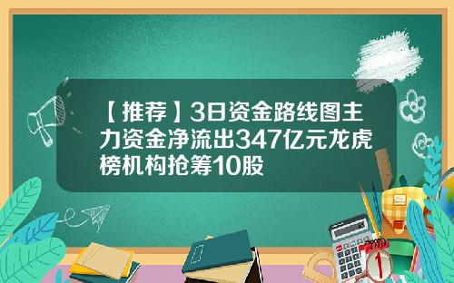 【推荐】3日资金路线图主力资金净流出347亿元龙虎榜机构抢筹10股