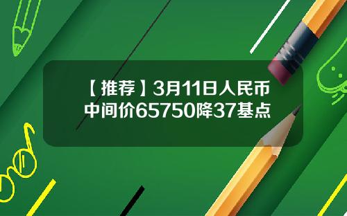 【推荐】3月11日人民币中间价65750降37基点