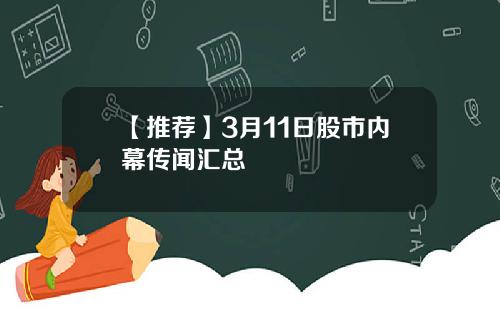 【推荐】3月11日股市内幕传闻汇总