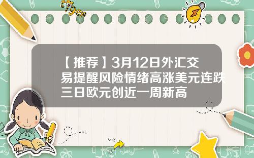 【推荐】3月12日外汇交易提醒风险情绪高涨美元连跌三日欧元创近一周新高
