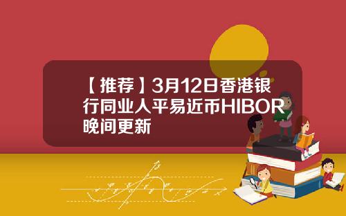 【推荐】3月12日香港银行同业人平易近币HIBOR晚间更新