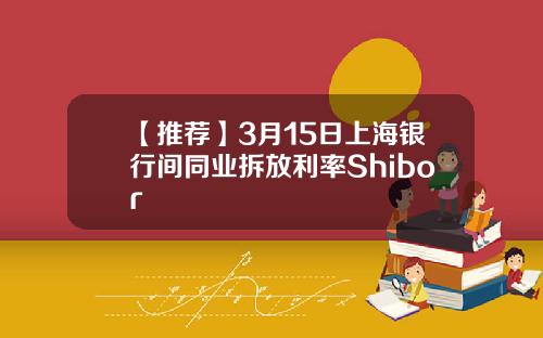 【推荐】3月15日上海银行间同业拆放利率Shibor