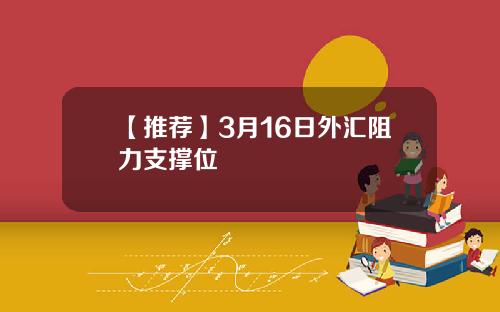 【推荐】3月16日外汇阻力支撑位