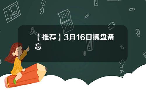 【推荐】3月16日操盘备忘