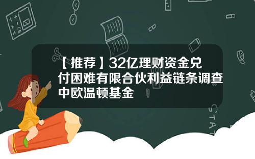 【推荐】32亿理财资金兑付困难有限合伙利益链条调查中欧温顿基金