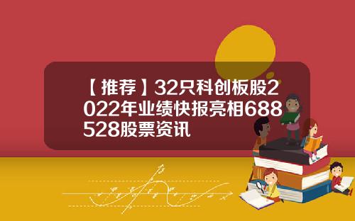 【推荐】32只科创板股2022年业绩快报亮相688528股票资讯