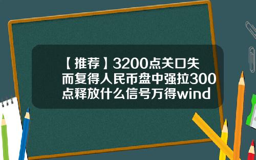 【推荐】3200点关口失而复得人民币盘中强拉300点释放什么信号万得wind资讯股票