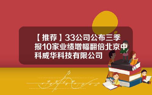 【推荐】33公司公布三季报10家业绩增幅翻倍北京中科威华科技有限公司