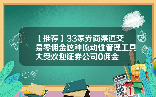 【推荐】33家券商渠道交易零佣金这种流动性管理工具大受欢迎证券公司0佣金