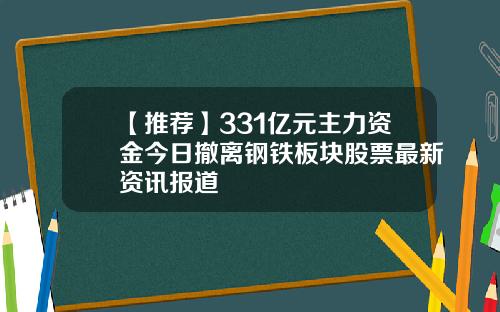 【推荐】331亿元主力资金今日撤离钢铁板块股票最新资讯报道