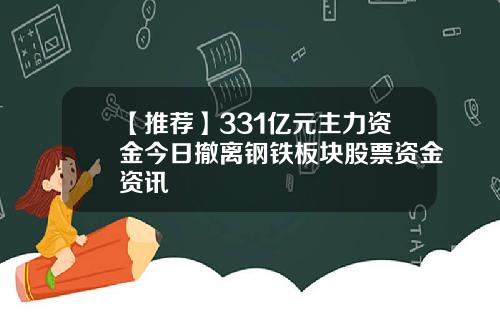 【推荐】331亿元主力资金今日撤离钢铁板块股票资金资讯