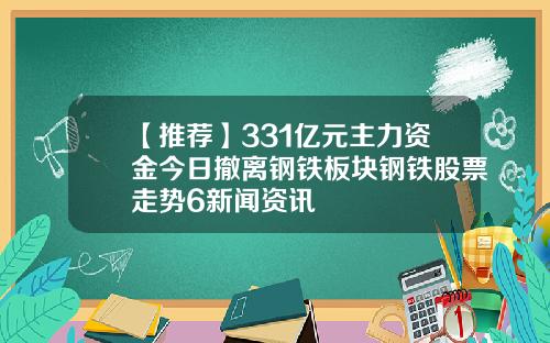 【推荐】331亿元主力资金今日撤离钢铁板块钢铁股票走势6新闻资讯