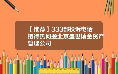 【推荐】333部投诉电话接待热问题北京盛世博金资产管理公司