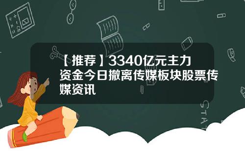 【推荐】3340亿元主力资金今日撤离传媒板块股票传媒资讯