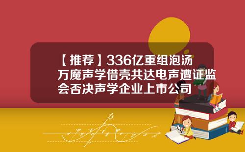【推荐】336亿重组泡汤万魔声学借壳共达电声遭证监会否决声学企业上市公司