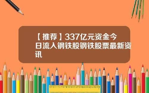 【推荐】337亿元资金今日流入钢铁股钢铁股票最新资讯