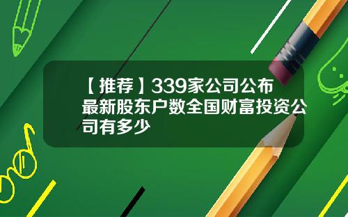 【推荐】339家公司公布最新股东户数全国财富投资公司有多少