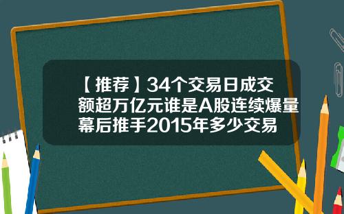 【推荐】34个交易日成交额超万亿元谁是A股连续爆量幕后推手2015年多少交易日