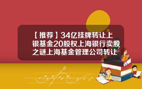 【推荐】34亿挂牌转让上银基金20股权上海银行卖股之谜上海基金管理公司转让