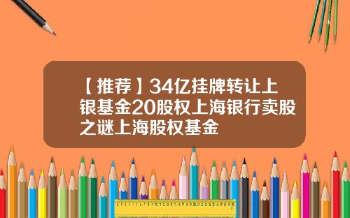 【推荐】34亿挂牌转让上银基金20股权上海银行卖股之谜上海股权基金