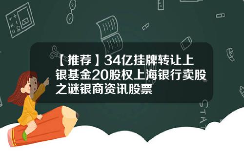【推荐】34亿挂牌转让上银基金20股权上海银行卖股之谜银商资讯股票