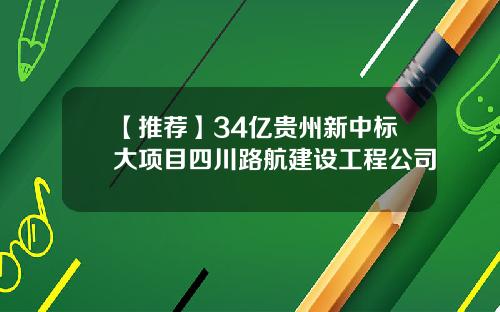 【推荐】34亿贵州新中标大项目四川路航建设工程公司