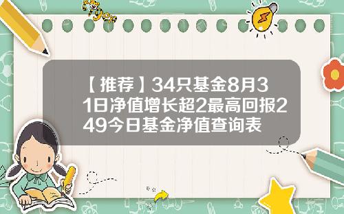【推荐】34只基金8月31日净值增长超2最高回报249今日基金净值查询表