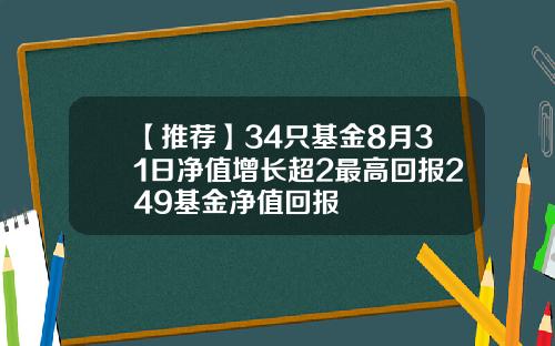 【推荐】34只基金8月31日净值增长超2最高回报249基金净值回报