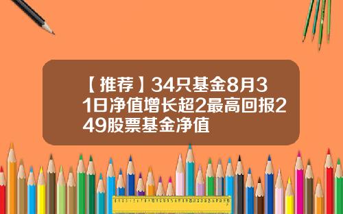 【推荐】34只基金8月31日净值增长超2最高回报249股票基金净值
