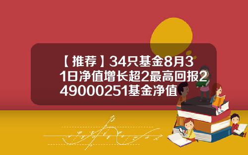 【推荐】34只基金8月31日净值增长超2最高回报249000251基金净值