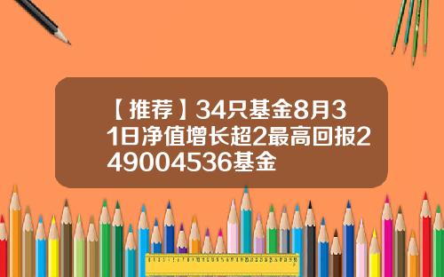 【推荐】34只基金8月31日净值增长超2最高回报249004536基金
