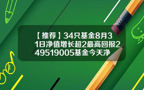 【推荐】34只基金8月31日净值增长超2最高回报249519005基金今天净值查询