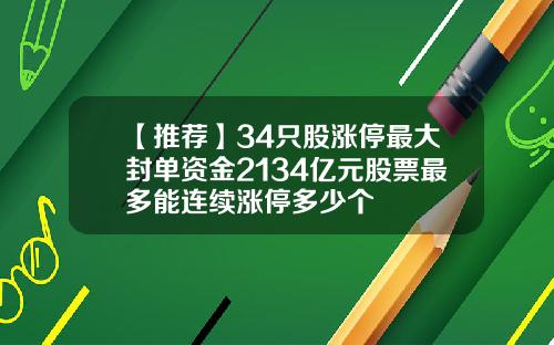 【推荐】34只股涨停最大封单资金2134亿元股票最多能连续涨停多少个