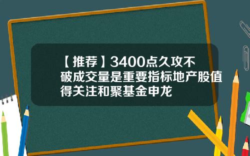 【推荐】3400点久攻不破成交量是重要指标地产股值得关注和聚基金申龙