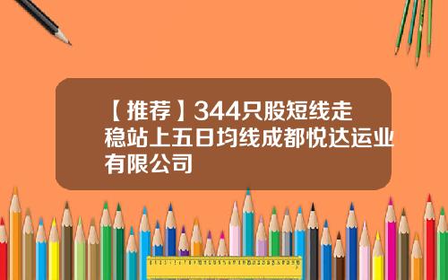 【推荐】344只股短线走稳站上五日均线成都悦达运业有限公司