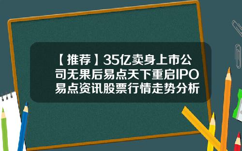 【推荐】35亿卖身上市公司无果后易点天下重启IPO易点资讯股票行情走势分析