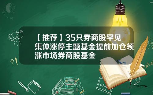 【推荐】35只券商股罕见集体涨停主题基金提前加仓领涨市场券商股基金