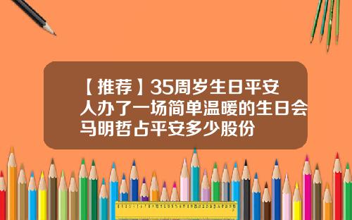 【推荐】35周岁生日平安人办了一场简单温暖的生日会马明哲占平安多少股份