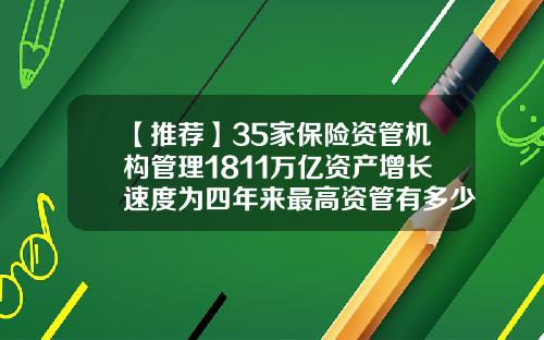 【推荐】35家保险资管机构管理1811万亿资产增长速度为四年来最高资管有多少家
