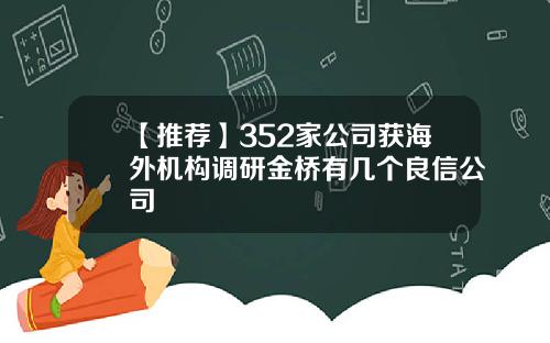 【推荐】352家公司获海外机构调研金桥有几个良信公司
