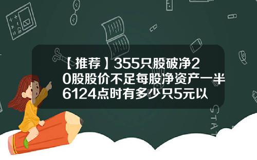 【推荐】355只股破净20股股价不足每股净资产一半6124点时有多少只5元以下股
