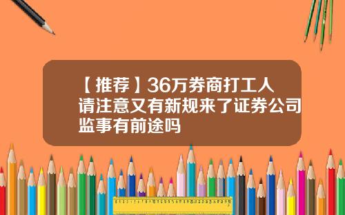 【推荐】36万券商打工人请注意又有新规来了证券公司监事有前途吗