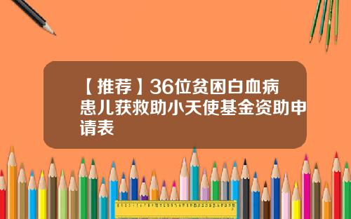 【推荐】36位贫困白血病患儿获救助小天使基金资助申请表