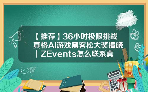 【推荐】36小时极限挑战真格AI游戏黑客松大奖揭晓｜ZEvents怎么联系真格基金