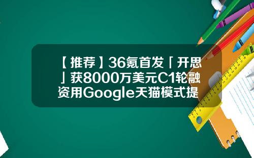 【推荐】36氪首发「开思」获8000万美元C1轮融资用Google天猫模式提高汽配交易效率开思基金