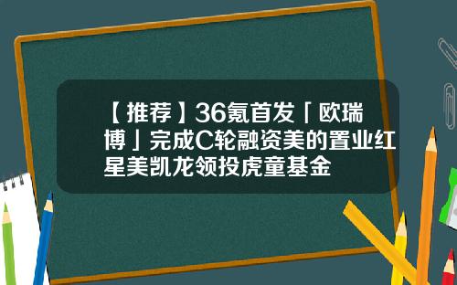 【推荐】36氪首发「欧瑞博」完成C轮融资美的置业红星美凯龙领投虎童基金