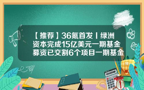 【推荐】36氪首发丨绿洲资本完成15亿美元一期基金募资已交割6个项目一期基金