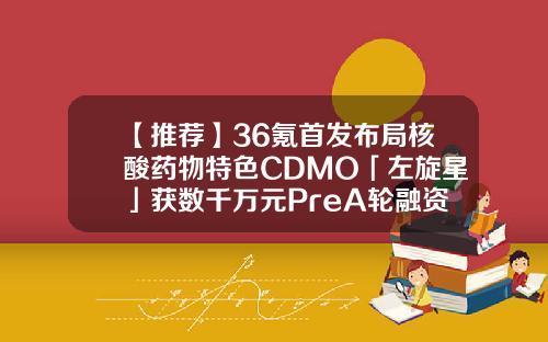 【推荐】36氪首发布局核酸药物特色CDMO「左旋星」获数千万元PreA轮融资薄荷基金