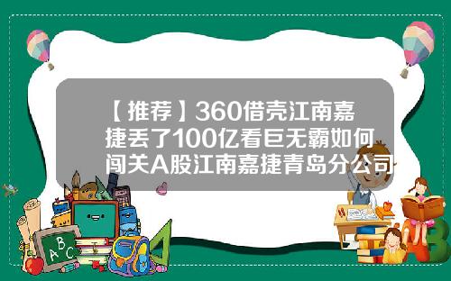 【推荐】360借壳江南嘉捷丢了100亿看巨无霸如何闯关A股江南嘉捷青岛分公司